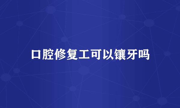 口腔修复工可以镶牙吗