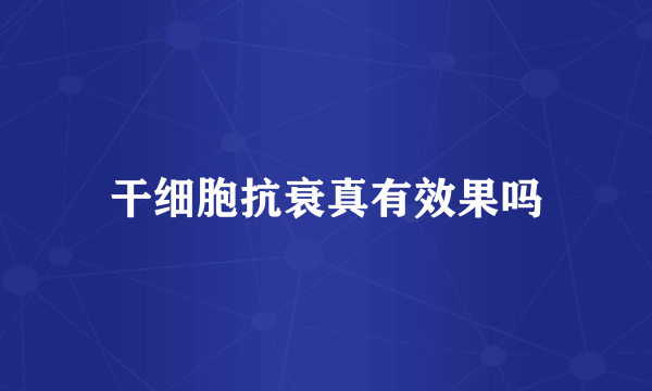 干细胞抗衰真有效果吗