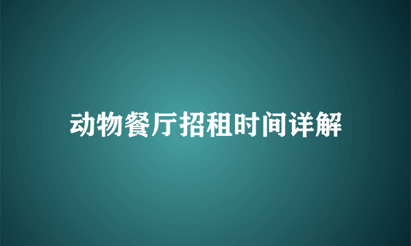 动物餐厅招租时间详解