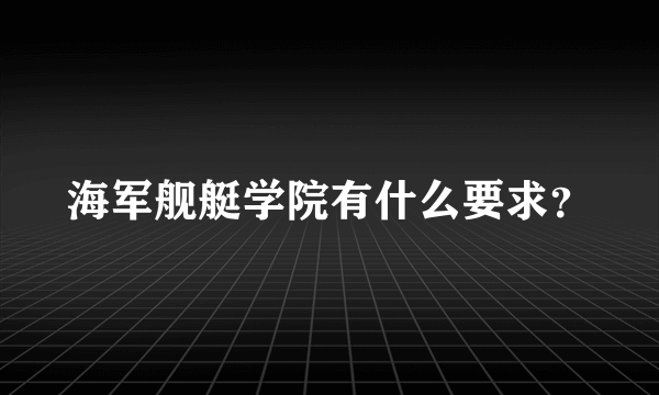 海军舰艇学院有什么要求？