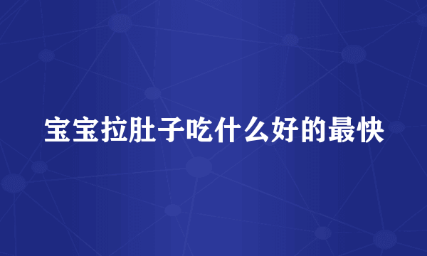 宝宝拉肚子吃什么好的最快