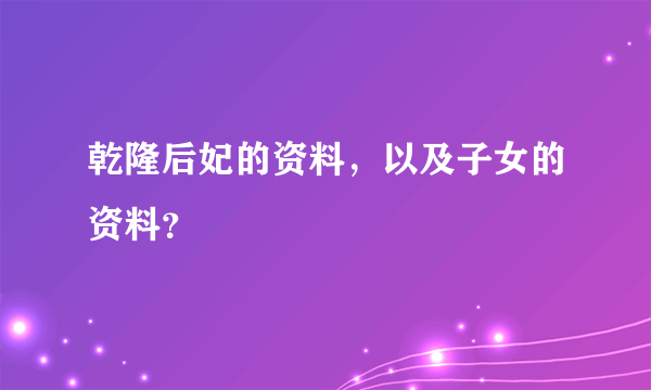 乾隆后妃的资料，以及子女的资料？