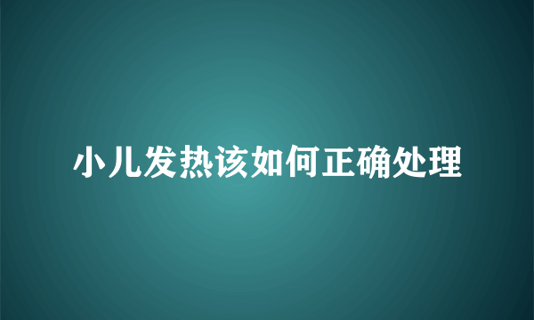 小儿发热该如何正确处理