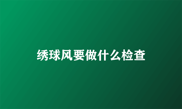 绣球风要做什么检查