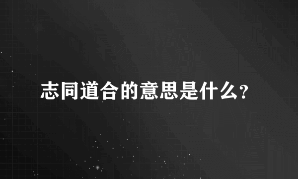 志同道合的意思是什么？