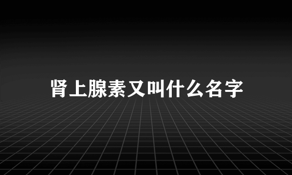 肾上腺素又叫什么名字
