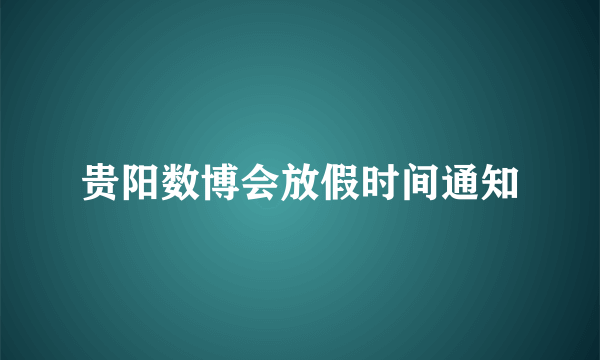 贵阳数博会放假时间通知