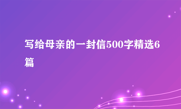 写给母亲的一封信500字精选6篇
