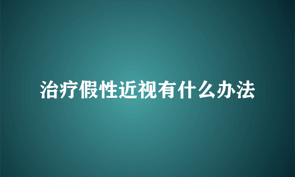 治疗假性近视有什么办法