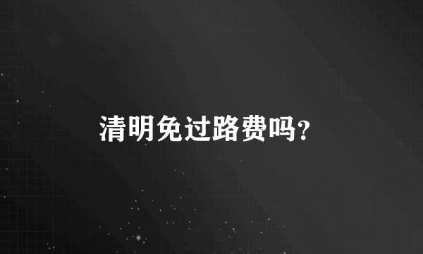 清明免过路费吗？