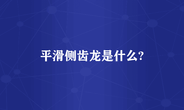 平滑侧齿龙是什么?