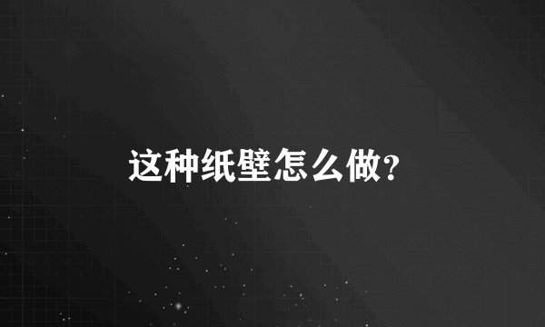 这种纸壁怎么做？