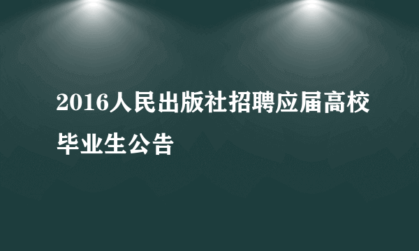 2016人民出版社招聘应届高校毕业生公告