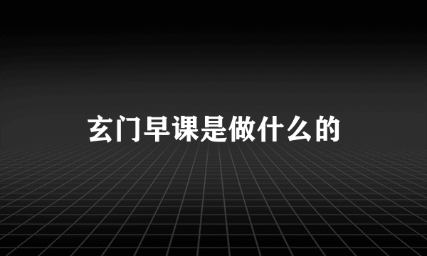 玄门早课是做什么的