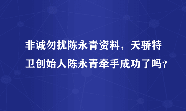 非诚勿扰陈永青资料，天骄特卫创始人陈永青牵手成功了吗？