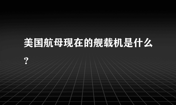 美国航母现在的舰载机是什么？