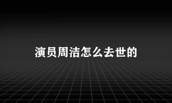 演员周洁怎么去世的