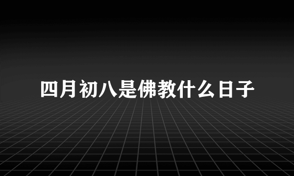 四月初八是佛教什么日子