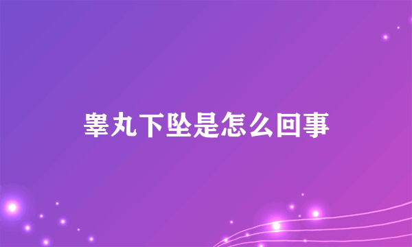 睾丸下坠是怎么回事