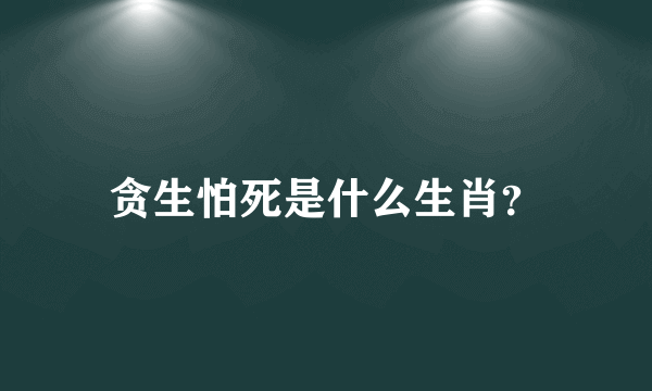 贪生怕死是什么生肖？