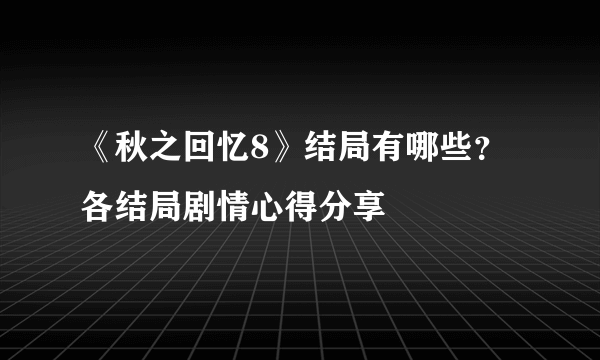 《秋之回忆8》结局有哪些？各结局剧情心得分享