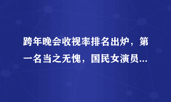 跨年晚会收视率排名出炉，第一名当之无愧，国民女演员成收视爆点！