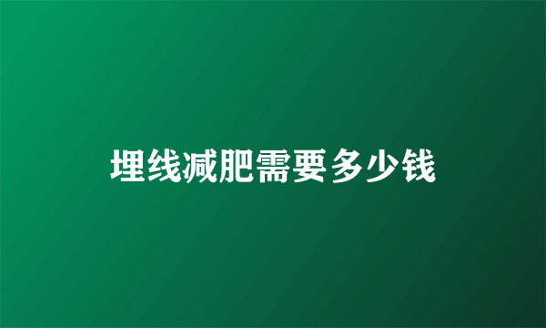 埋线减肥需要多少钱