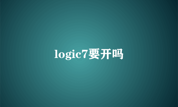 logic7要开吗