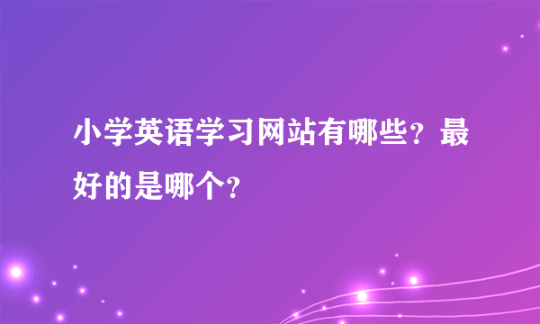 小学英语学习网站有哪些？最好的是哪个？