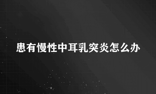 患有慢性中耳乳突炎怎么办