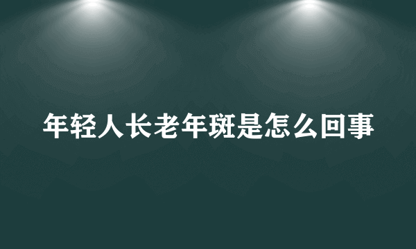 年轻人长老年斑是怎么回事