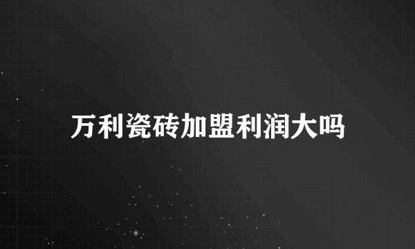 万利瓷砖加盟利润大吗