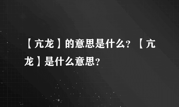 【亢龙】的意思是什么？【亢龙】是什么意思？