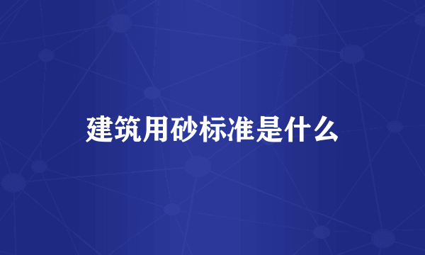 建筑用砂标准是什么