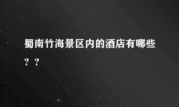 蜀南竹海景区内的酒店有哪些？？