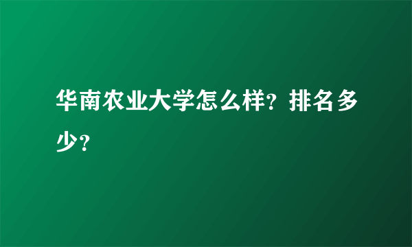 华南农业大学怎么样？排名多少？