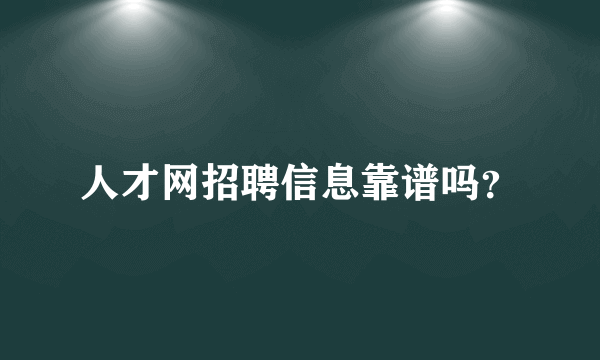 人才网招聘信息靠谱吗？