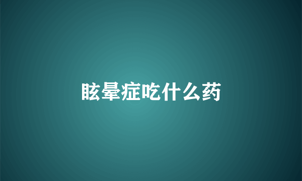 眩晕症吃什么药