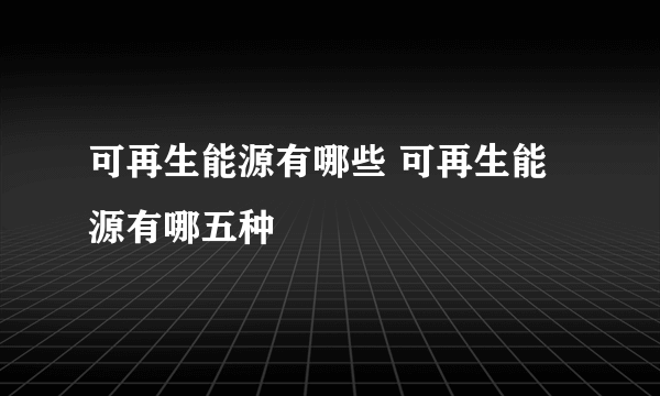 可再生能源有哪些 可再生能源有哪五种
