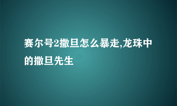 赛尔号2撒旦怎么暴走,龙珠中的撒旦先生