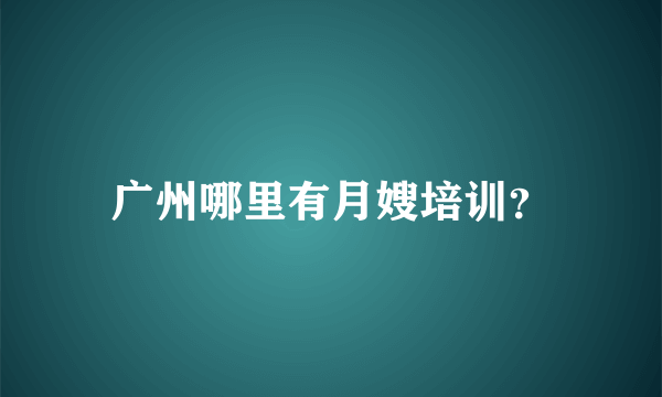 广州哪里有月嫂培训？