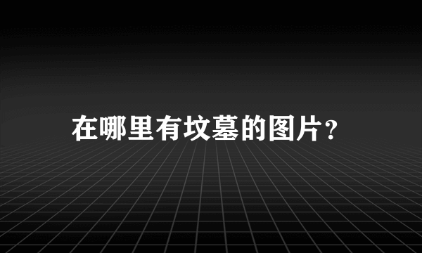 在哪里有坟墓的图片？
