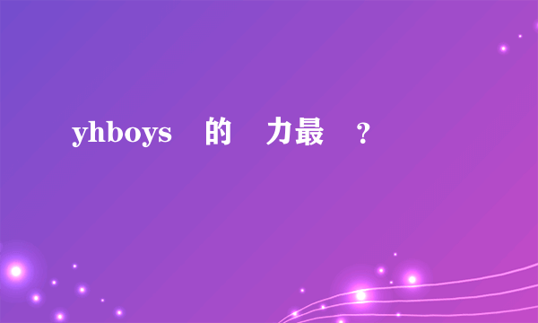yhboys誰的實力最強？