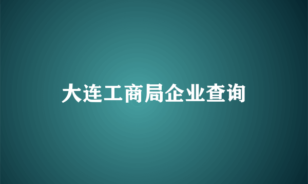 大连工商局企业查询