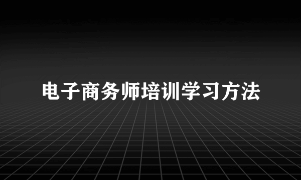 电子商务师培训学习方法