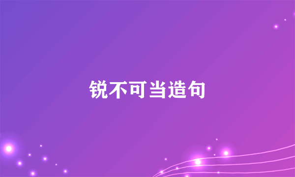 锐不可当造句