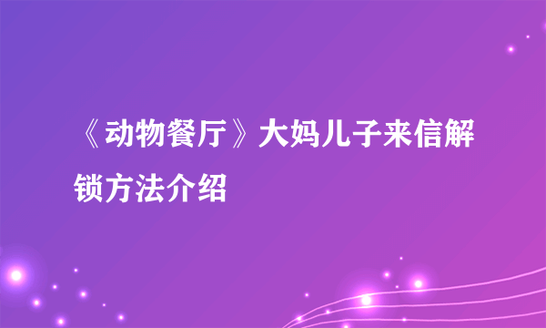 《动物餐厅》大妈儿子来信解锁方法介绍