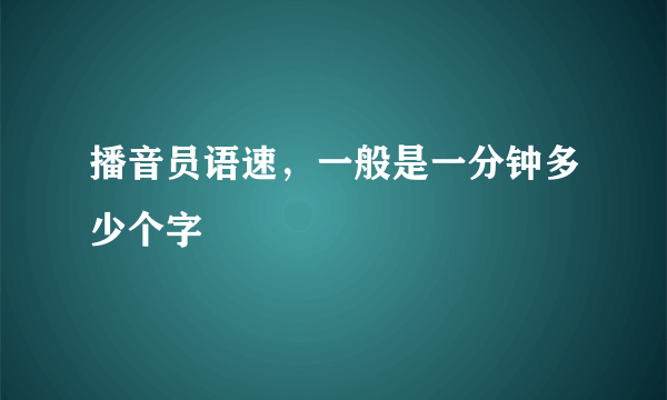 播音员语速，一般是一分钟多少个字