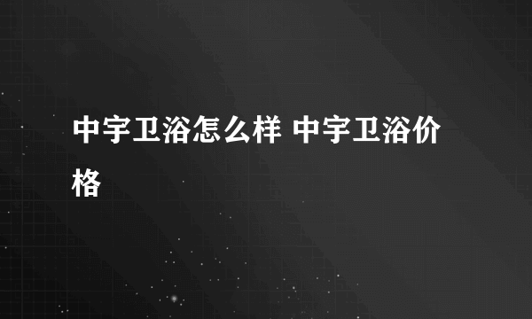 中宇卫浴怎么样 中宇卫浴价格