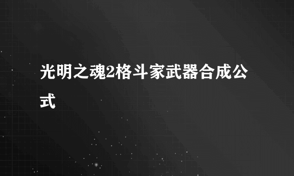 光明之魂2格斗家武器合成公式